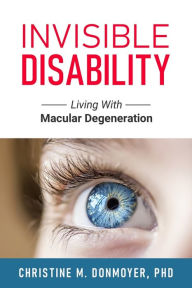 Title: Invisible Disability: Living With Macular Degeneration, Author: Christine Donmoyer