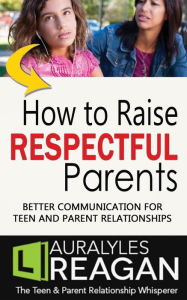 Title: How to Raise Respectful Parents: Better Communication for Teen and Parent Relationships, Author: Laura Lyles Reagan