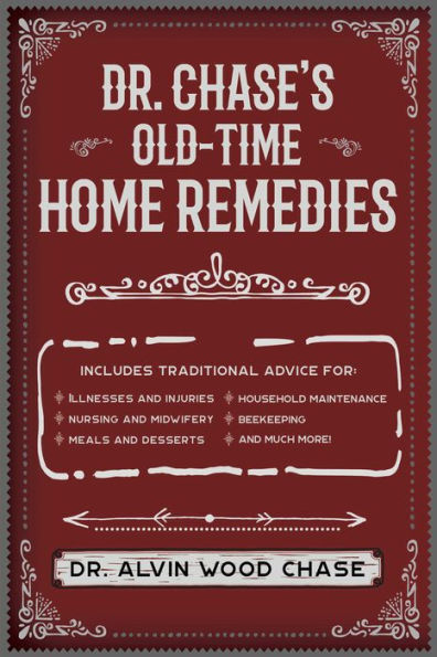 Dr. Chase's Old-Time Home Remedies: Includes Traditional Advice for Illnesses and Injuries, Nursing Midwifery, Meals Desserts, Household Maintenance, Beekeeping, Much More!