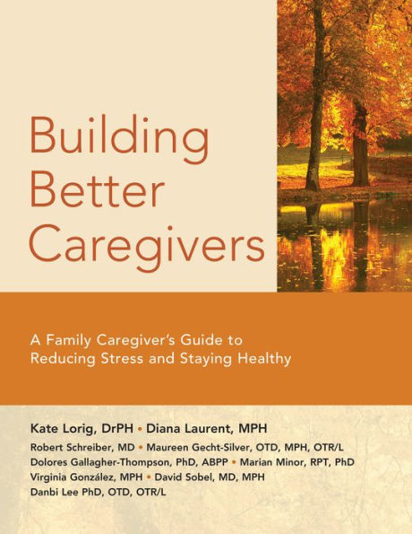 Building Better Caregivers: A Caregiver's Guide to Reducing Stress and Staying Healthy