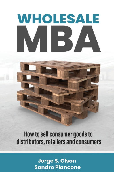 Wholesale MBA: How to Sell Consumer Goods to Distributors, Retailers, and Consumers