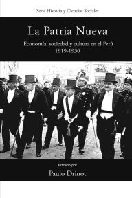 Title: La Patria Nueva: Economía, sociedad y cultura en el Perú, 1919-1930, Author: Paulo Drinot