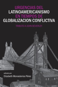 Title: Urgencias del latinoamericanismo en tiempos de globalizacion conflictiva: Tributo a John Beverley, Author: Elizabeth Monasterios Perez