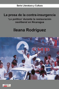 Title: La prosa de la contra-insurgencia: 'Lo político' durante la restauración neoliberal en Nicaragua, Author: Ileana Rodríguez