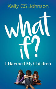 Title: What if?: I Harmed My Children, Author: Kelly CS Johnson