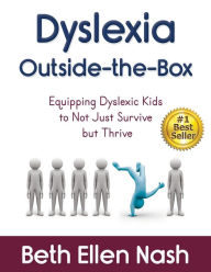 Title: Dyslexia Outside-the-Box: Equipping Dyslexic Kids to Not Just Survive but Thrive, Author: Beth Ellen Nash