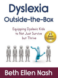 Title: Dyslexia Outside-the-Box: Equipping Dyslexic Kids to Not Just Survive but Thrive, Author: Beth Ellen Nash