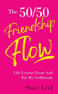 Title: The 50/50 Friendship Flow: Life Lessons From And For My Girlfriends, Author: Shari Leid