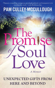 Title: The Promise of Soul Love: Unexpected Gifts From Here and Beyond, Author: Pam Culley-McCullough