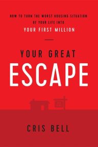 Title: Your Great Escape: How to Turn The Worst Housing Situation of Your Life Into Your First Million, Author: Bell Cris