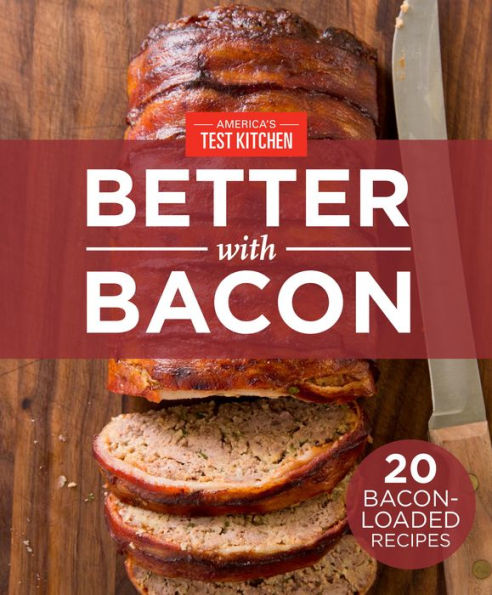 America's Test Kitchen Better With Bacon: 20 Bacon-Loaded Recipes