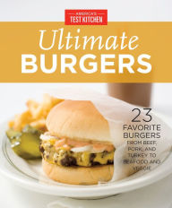 America's Test Kitchen Ultimate Burgers: 23 Favorite Burgers from Beef, Pork, and Turkey to Seafood and Veggie