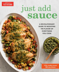 Title: Just Add Sauce: A Revolutionary Guide to Boosting the Flavor of Everything You Cook, Author: America's Test Kitchen