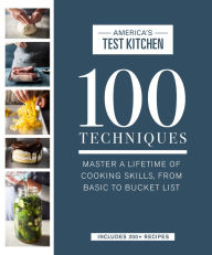 Title: 100 Techniques: Master a Lifetime of Cooking Skills, from Basic to Bucket List, Author: America's Test Kitchen