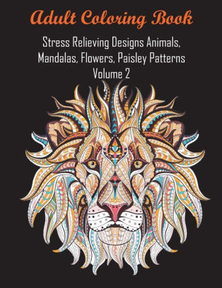 Download Adult Coloring Book Stress Relieving Designs Animals Mandalas Flowers Paisley Patterns Volume 2 By Coloring Books For Adults Relaxation Coloring Books Adult Coloring Books Paperback Barnes Noble