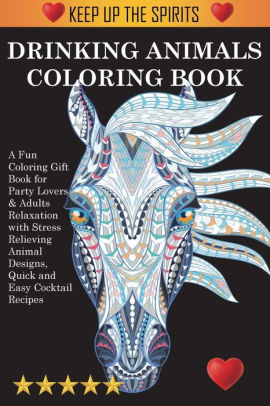 Download Drinking Animals Coloring Book A Fun Coloring Gift Book For Party Lovers Adults Relaxation With Stress Relieving Animal Designs Quick And Easy Cocktail Recipes By Adult Coloring Books Coloring Books For