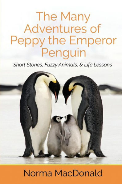 The Many Adventures of Peppy the Emperor Penguin: Short Stories, Fuzzy Animals, and Life Lessons