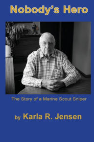 Title: Nobody's Hero: The Story of a Marine Sniper Scout, Author: Karla R. Jensen