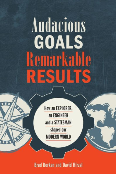 Audacious Goals, Remarkable Results: How an Explorer, an Engineer and a Statesman shaped our Modern World