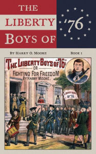 Title: The Liberty Boys Of '76: Or, Fighting For Freedom, Author: Harry Moore