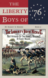 Title: The Liberty Boys' Nerve (Annotated): Or, Not Afraid Of The King's Minions, Author: Harry Moore