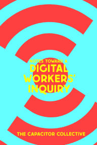 Title: Notes Toward a Digital Workers' Inquiry, Author: The Capacitor Collective