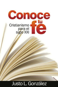 Title: Conoce tu fe: Cristianismo para el siglo XXI, Author: Justo L. González