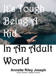 Title: It's Tough Being A Kid In An Adult World, Author: Annette Riley Joseph