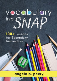 Title: Vocabulary in a SNAP: 100+ Lessons for Secondary Instruction (Teaching Vocabulary to Middle and High School Students with Quick and Easy Vocabulary Exercises), Author: Angela B. Peery