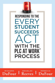 Title: Responding to the Every Student Succeeds Act With the PLC at Work T Process: (Integrating ESSA and Professional Learning Communities), Author: Richard DuFour