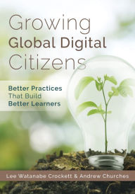 Title: Growing Global Digital Citizens: Better Practices That Build Better Learners, Author: lee Crockett