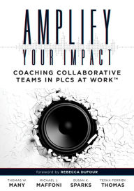 Title: Amplify Your Impact: Coaching Collaborative Teams in PLCs (Instructional Leadership Development and Coaching Methods for Collaborative Learning), Author: Thomas W. Many