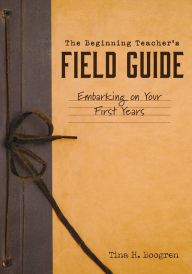 Title: Beginning Teacher's Field Guide: Embarking on Your First Years (Self-Care and Teaching Tips for New Teachers), Author: Tina H. Boogren