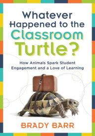 Title: Whatever Happened to the Classroom Turtle?: How Animals Spark Student Engagement and a Love of Learning (Foster hands-on learning and student engagement with class pets and science-based activities), Author: Brady Barr