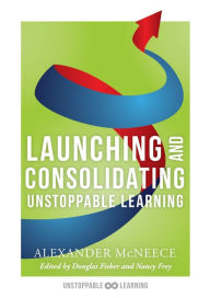 Title: Launching and Consolidating Unstoppable Learning: (Student Engagement Strategies to Support Growth Mindsets and Increase Learner Autonomy), Author: Alexander McNeece