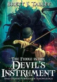 Title: The Fiddle Is the Devil's Instrument: And Other Forbidden Knowledge, Author: Brett J. Talley