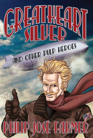 Title: Greatheart Silver and Other Pulp Heroes, Author: Philip José Farmer