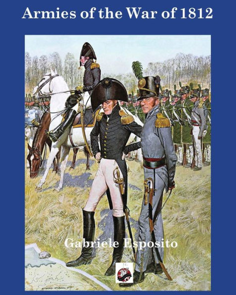 Armies of The War of 1812: The Armies of the United States, United Kingdom and Canada from 1812 - 1815