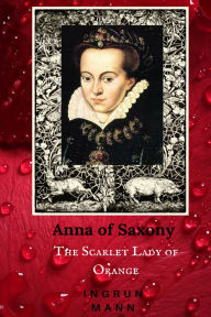 Title: Anna of Saxony: The Scarlet Lady of Orange, Author: Ingrun Mann