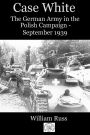 Case White: The German Army in the Polish Campaign - September 1939