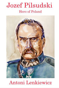 Title: Jozef Pilsudski: Hero of Poland, Author: Antoni Lenkiewicz