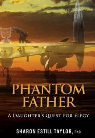 Title: Phantom Father: A Daughter's Quest for Elegy:, Author: Sharon Estill Taylor