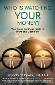 Title: Who Is Watching Your Money?: Your Small Business Guide to Profit and Cash Flow, Author: Belynda de Beurs CPA