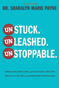 Title: Unstuck. Unleashed. Unstoppable.: Inspiration, Motivation, and Strategies to Help You Move Out of Neutral and Supercharge Your Success, Author: Sharalyn Marie Payne