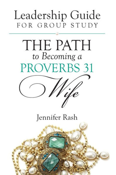 The Path to Becoming a Proverbs 31 Wife: Leadership Guide for Group Study