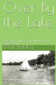Title: Over By The Lake: Lake Zurich, Illinois, in the Middle of the 20th Century, Author: Paul Runkel