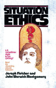 Title: Situation Ethics: True or False?: A Dialogue Between Joseph Fletcher & John Warwick Montgomery, Author: John Warwick Montgomery