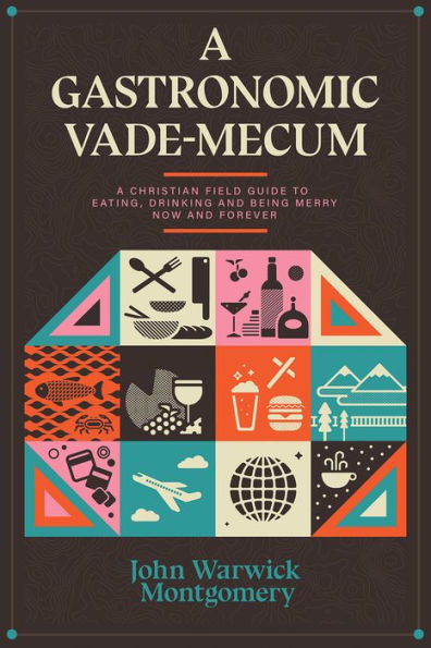A Gastronomic Vade Mecum: Christian Field Guide to Eating, Drinking, and Being Merry Now Forever