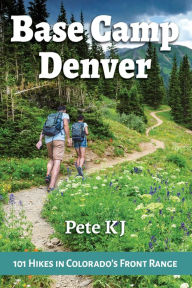 Title: Base Camp Denver: 101 Hikes in Colorado's Front Range, Author: Pete KJ