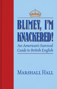 Title: Blimey, I'm Knackered!: An American's Survival Guide to British English, Author: Marshall Hall